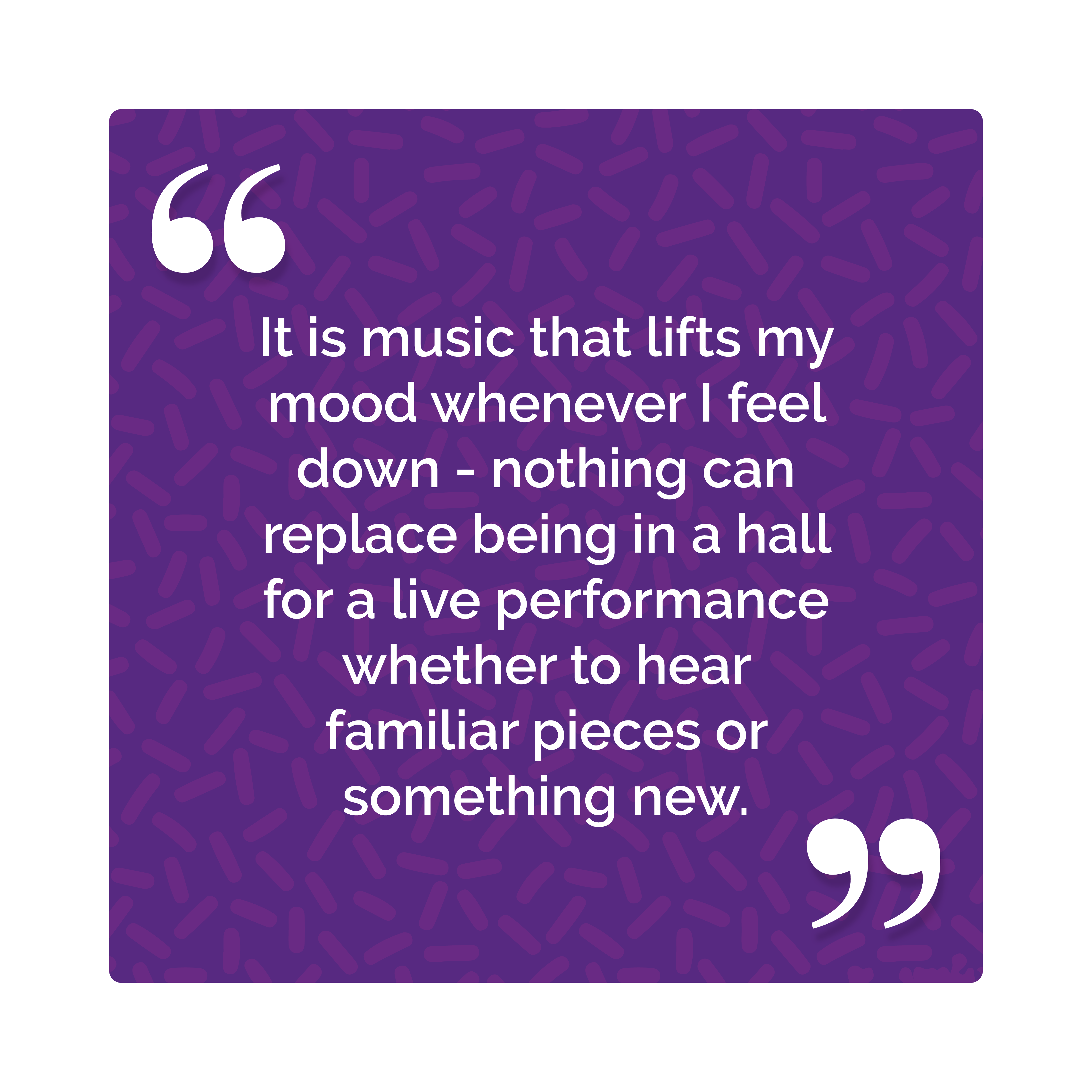 It is music that lifts my mood whenever I feel down - nothing can replace being in a hall for a live performance whether to hear familiar pieces or something new.